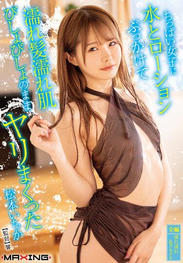 ちっぱい女子に水とローションぶっかけて濡れ髪濡れ肌びしょびしょのままヤリまくった 松本いちか